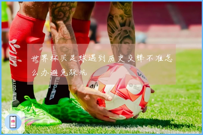 世界杯买足球遇到历史交锋不准怎么办避免踩坑