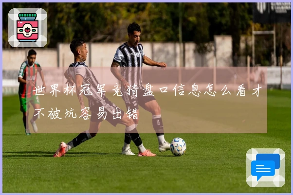 世界杯冠军竞猜盘口信息怎么看才不被坑容易出错