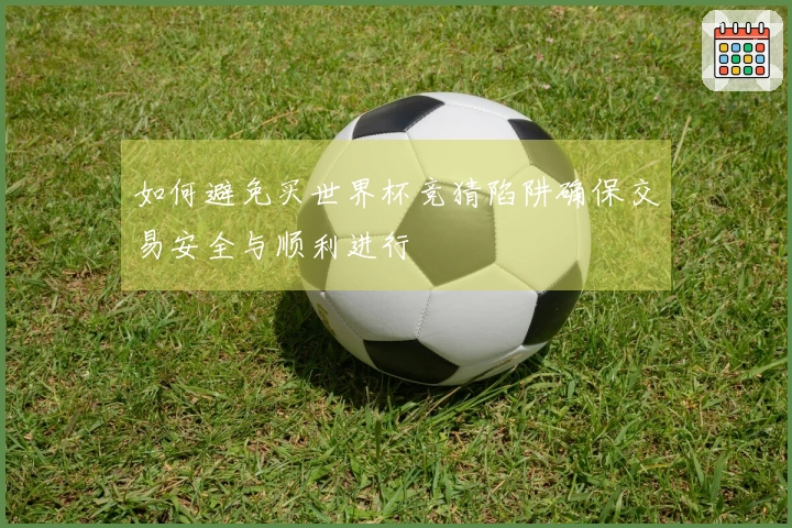 如何避免买世界杯竞猜陷阱确保交易安全与顺利进行